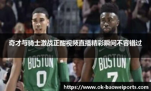 奇才与骑士激战正酣视频直播精彩瞬间不容错过