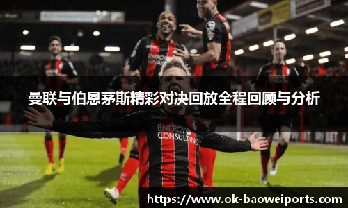 曼联与伯恩茅斯精彩对决回放全程回顾与分析