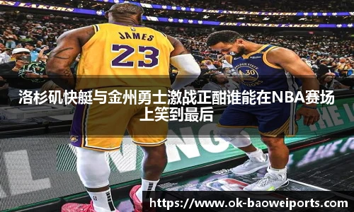 洛杉矶快艇与金州勇士激战正酣谁能在NBA赛场上笑到最后