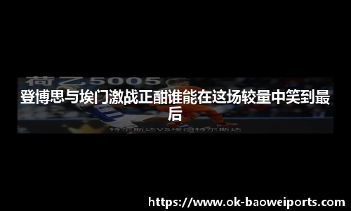 登博思与埃门激战正酣谁能在这场较量中笑到最后