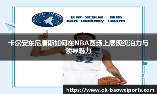 卡尔安东尼唐斯如何在NBA赛场上展现统治力与领导魅力