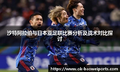 沙特阿拉伯与日本亚足联比赛分析及战术对比探讨