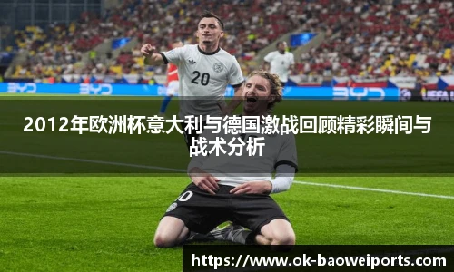 2012年欧洲杯意大利与德国激战回顾精彩瞬间与战术分析